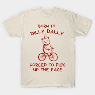 Born To Dilly Dally Forced To Pick Up T-Shirt